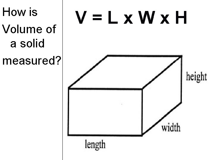 How is Volume of a solid measured? V=Lx. Wx. H 