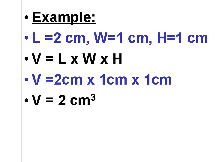  • Example: • L =2 cm, W=1 cm, H=1 cm • V =