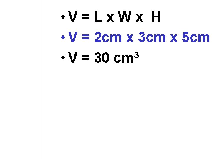  • V = L x W x H • V = 2 cm
