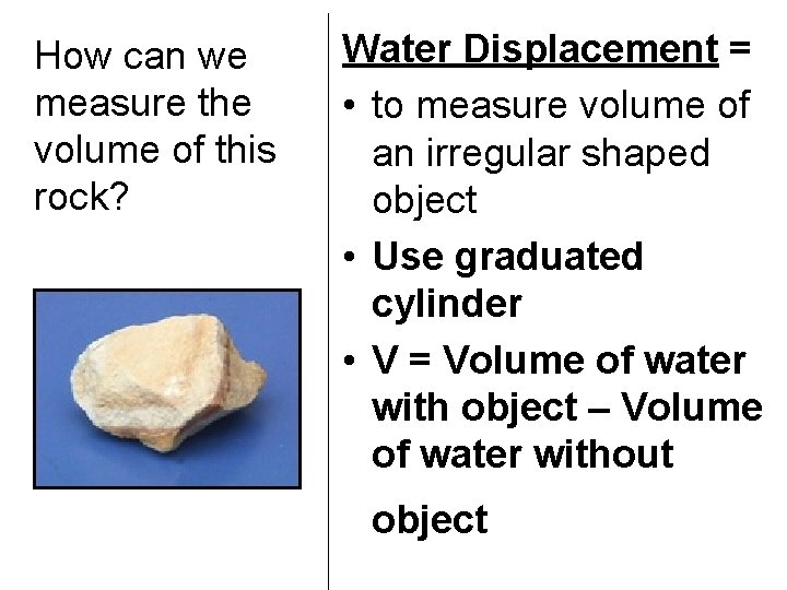 How can we measure the volume of this rock? Water Displacement = • to
