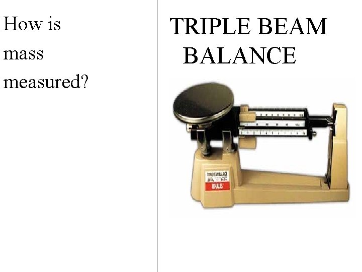 How is mass measured? TRIPLE BEAM BALANCE 