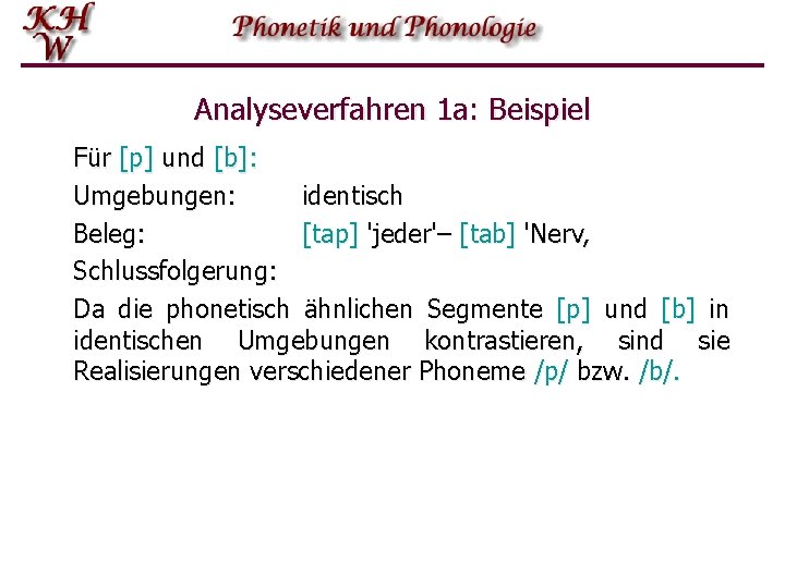 Analyseverfahren 1 a: Beispiel Für [p] und [b]: Umgebungen: identisch Beleg: [tap] 'jeder'– [tab]