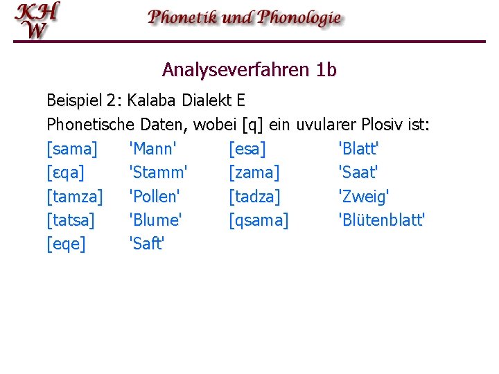 Analyseverfahren 1 b Beispiel 2: Kalaba Dialekt E Phonetische Daten, wobei [q] ein uvularer