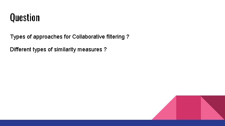 Question Types of approaches for Collaborative filtering ? Different types of similarity measures ?
