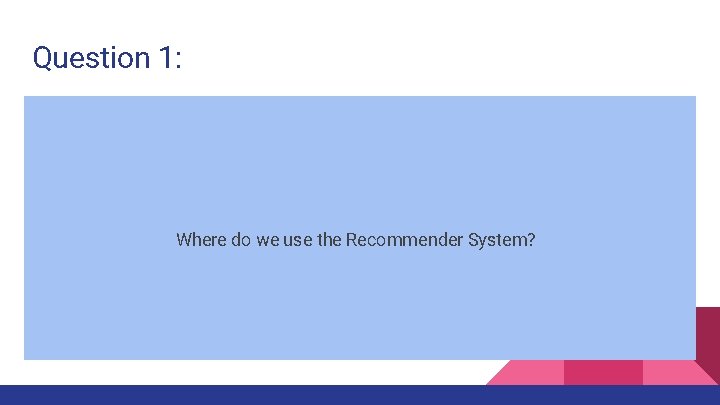 Question 1: Where do we use the Recommender System? 