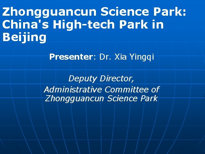 Zhongguancun Science Park: China's High-tech Park in Beijing Presenter: Dr. Xia Yingqi Deputy Director,