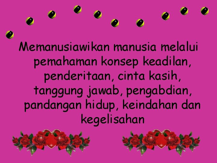 Memanusiawikan manusia melalui pemahaman konsep keadilan, penderitaan, cinta kasih, tanggung jawab, pengabdian, pandangan hidup,