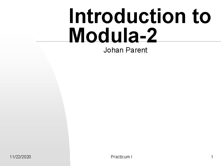 Introduction to Modula-2 Johan Parent 11/22/2020 Practicum I 1 