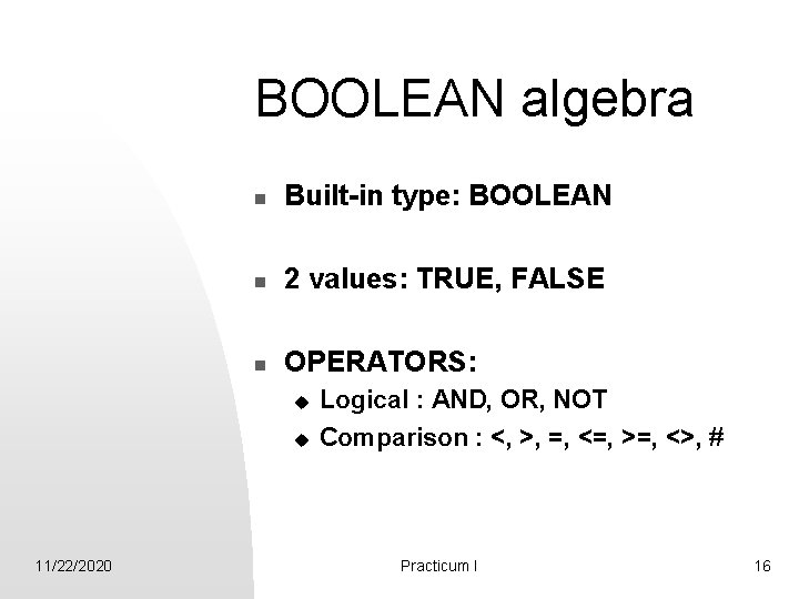 BOOLEAN algebra n Built-in type: BOOLEAN n 2 values: TRUE, FALSE n OPERATORS: u