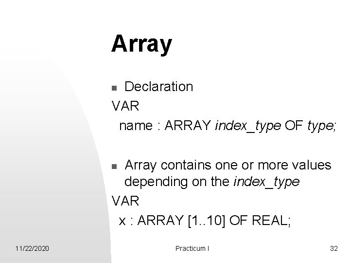 Array Declaration VAR name : ARRAY index_type OF type; n Array contains one or