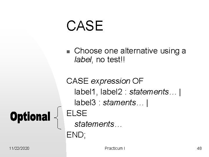 CASE n Choose one alternative using a label, no test!! CASE expression OF label