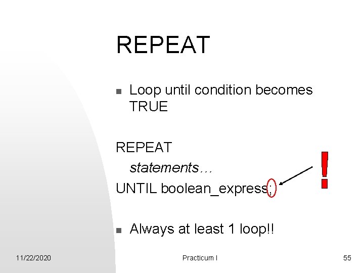 REPEAT n Loop until condition becomes TRUE REPEAT statements… UNTIL boolean_express; n 11/22/2020 Always