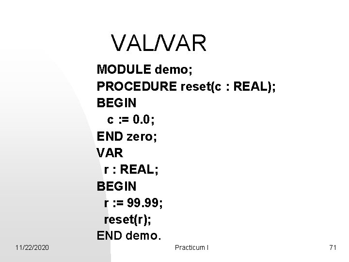 VAL/VAR MODULE demo; PROCEDURE reset(c : REAL); BEGIN c : = 0. 0; END