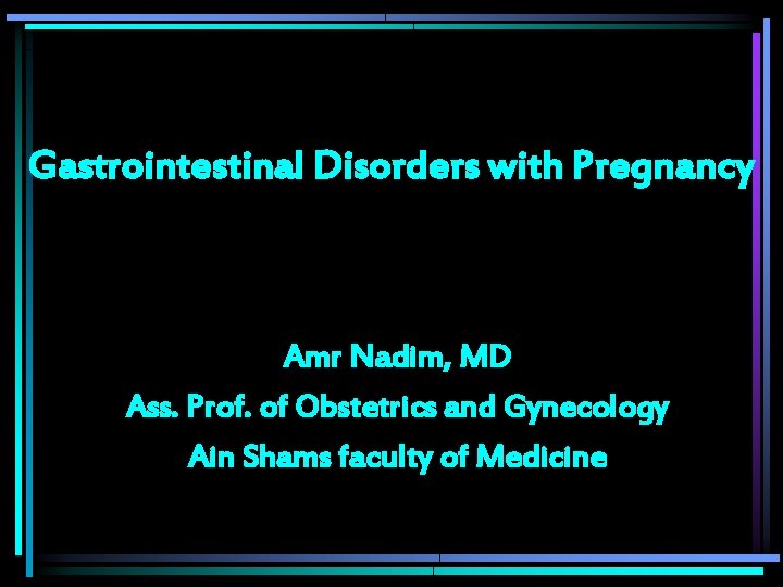 Gastrointestinal Disorders with Pregnancy Amr Nadim, MD Ass. Prof. of Obstetrics and Gynecology Ain