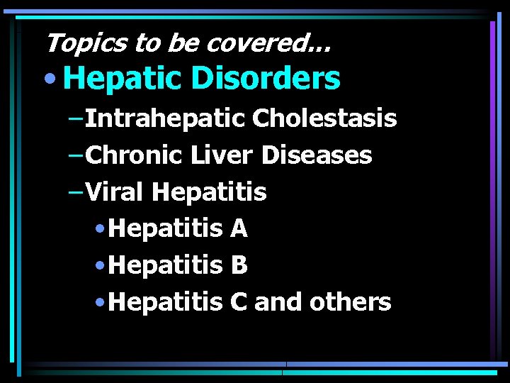 Topics to be covered. . . • Hepatic Disorders – Intrahepatic Cholestasis – Chronic