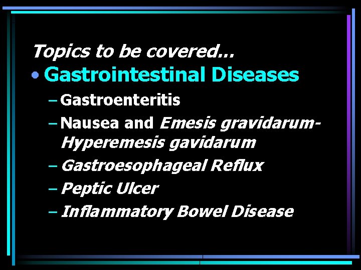 Topics to be covered. . . • Gastrointestinal Diseases – Gastroenteritis – Nausea and