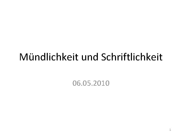 Mündlichkeit und Schriftlichkeit 06. 05. 2010 1 Mündlichkeit und Schriftlichkeit 06. 05. 2010 1