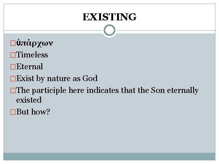 EXISTING �ὑπάρχων �Timeless �Eternal �Exist by nature as God �The participle here indicates that