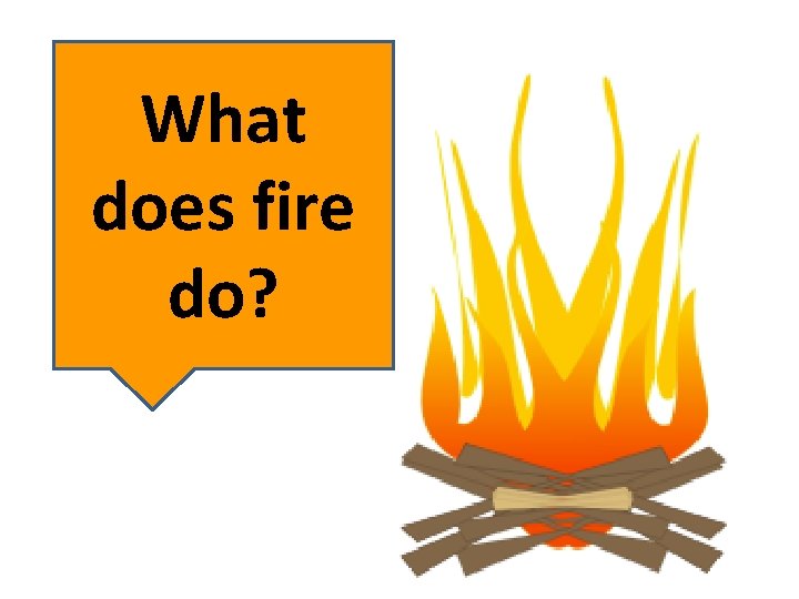 What does fire do? 