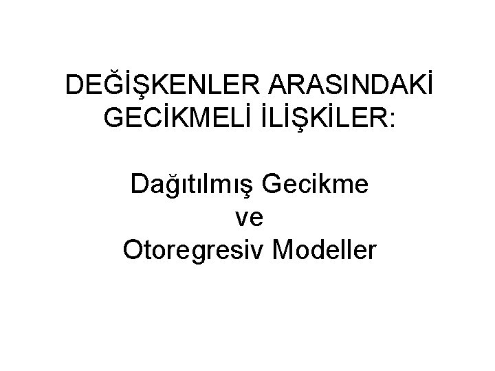 DEĞİŞKENLER ARASINDAKİ GECİKMELİ İLİŞKİLER: Dağıtılmış Gecikme ve Otoregresiv Modeller 