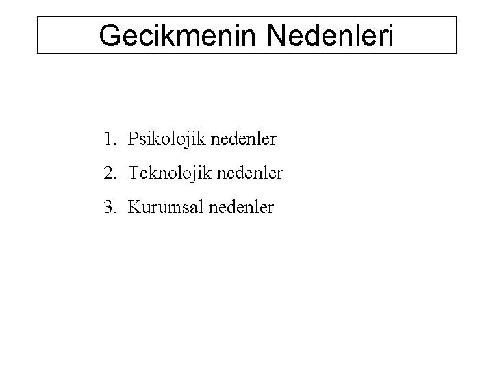 Gecikmenin Nedenleri 1. Psikolojik nedenler 2. Teknolojik nedenler 3. Kurumsal nedenler 