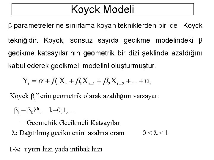 Koyck Modeli parametrelerine sınırlama koyan tekniklerden biri de Koyck tekniğidir. Koyck, sonsuz sayıda gecikme