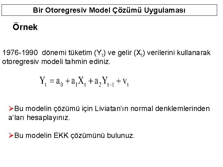 Bir Otoregresiv Model Çözümü Uygulaması Örnek 1976 -1990 dönemi tüketim (Yt) ve gelir (Xt)