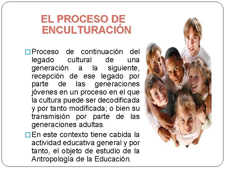 EL PROCESO DE ENCULTURACIÓN � Proceso de continuación del legado cultural de una generación