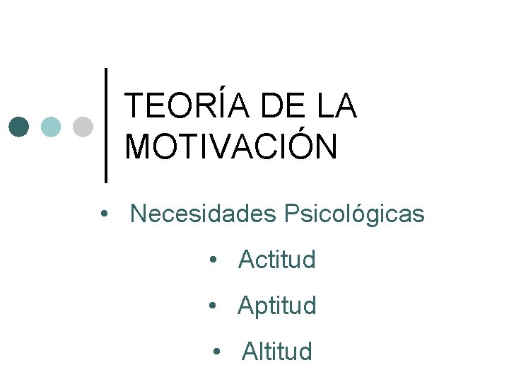 TEORÍA DE LA MOTIVACIÓN • Necesidades Psicológicas • Actitud • Aptitud • Altitud 