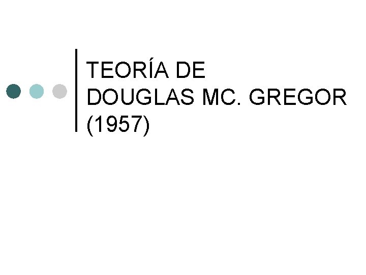 TEORÍA DE DOUGLAS MC. GREGOR (1957) 