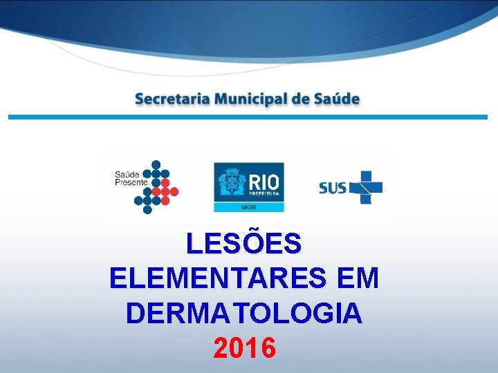 LESÕES ELEMENTARES EM DERMATOLOGIA 2016 LESÕES ELEMENTARES EM DERMATOLOGIA 2016
