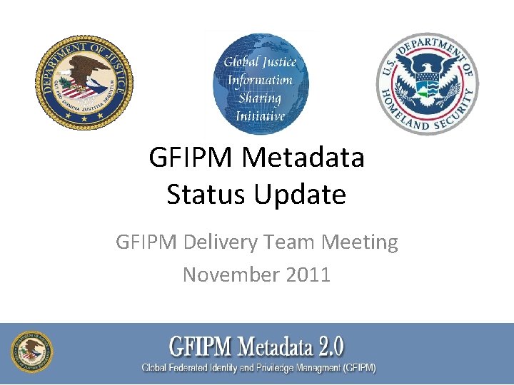 GFIPM Metadata Status Update GFIPM Delivery Team Meeting November 2011 GFIPM Metadata Status Update GFIPM Delivery Team Meeting November 2011