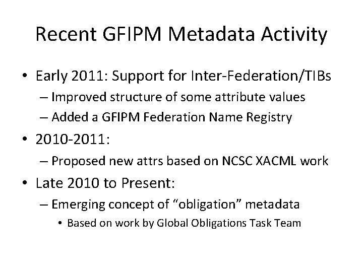 Recent GFIPM Metadata Activity • Early 2011: Support for Inter-Federation/TIBs – Improved structure of Recent GFIPM Metadata Activity • Early 2011: Support for Inter-Federation/TIBs – Improved structure of