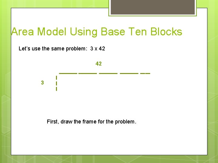 Area Model Using Base Ten Blocks Let’s use the same problem: 3 x 42