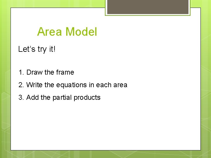 Area Model Let’s try it! 1. Draw the frame 2. Write the equations in