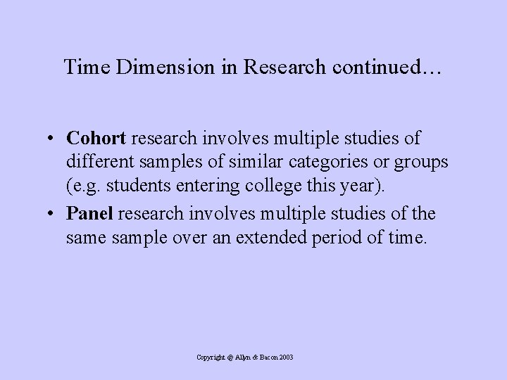 Time Dimension in Research continued… • Cohort research involves multiple studies of different samples