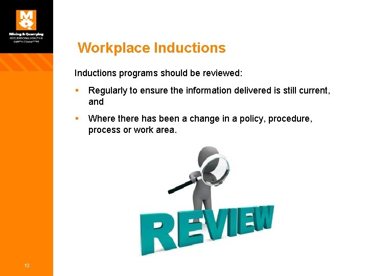Workplace Inductions programs should be reviewed: 13 § Regularly to ensure the information delivered