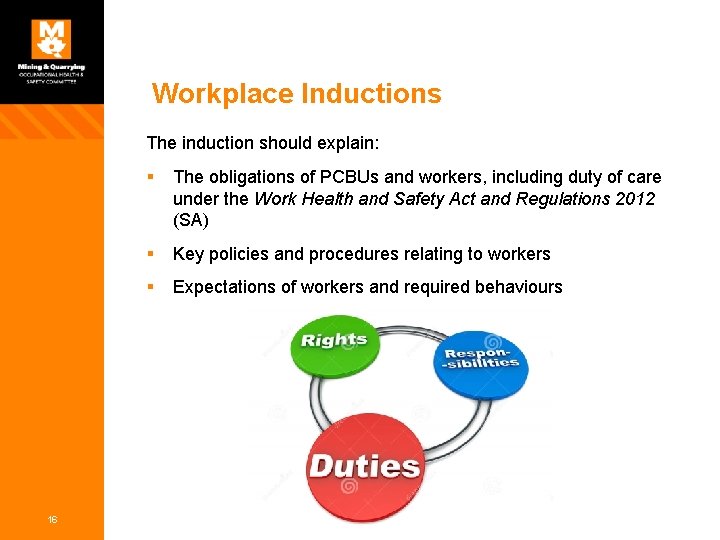 Workplace Inductions The induction should explain: 16 § The obligations of PCBUs and workers,