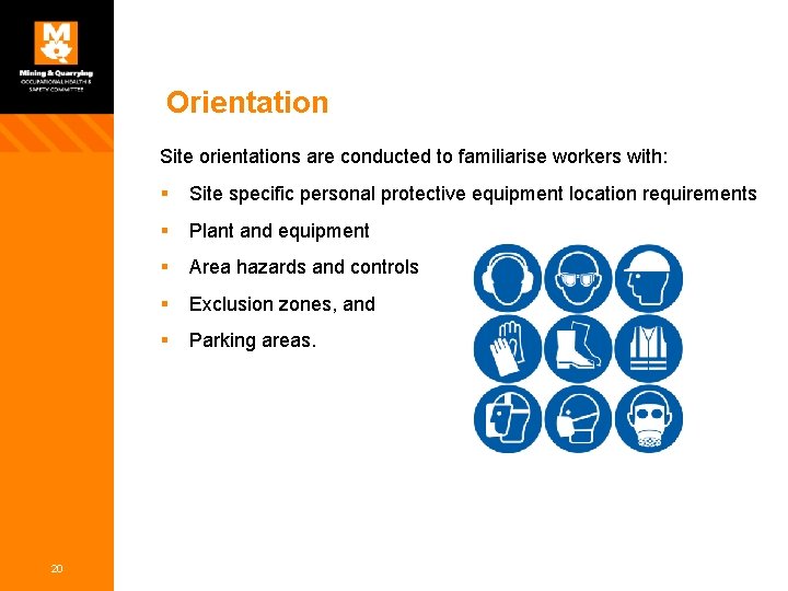 Orientation Site orientations are conducted to familiarise workers with: 20 § Site specific personal