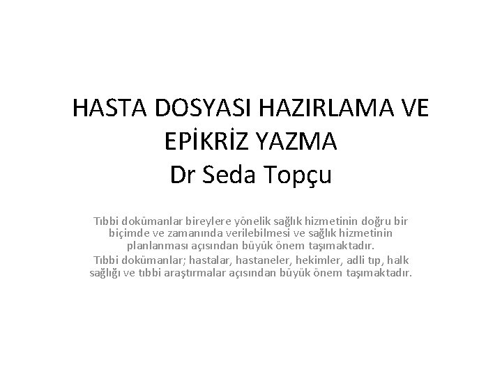 HASTA DOSYASI HAZIRLAMA VE EPİKRİZ YAZMA Dr Seda Topçu Tıbbi dokümanlar bireylere yönelik sağlık