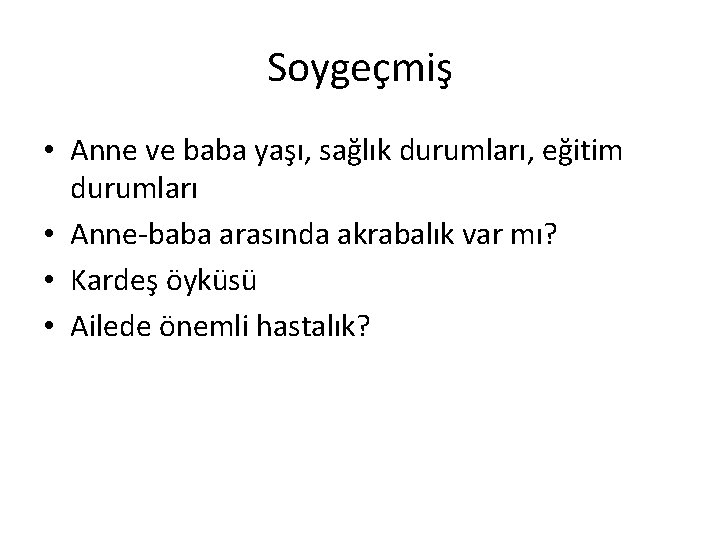 Soygeçmiş • Anne ve baba yaşı, sağlık durumları, eğitim durumları • Anne-baba arasında akrabalık