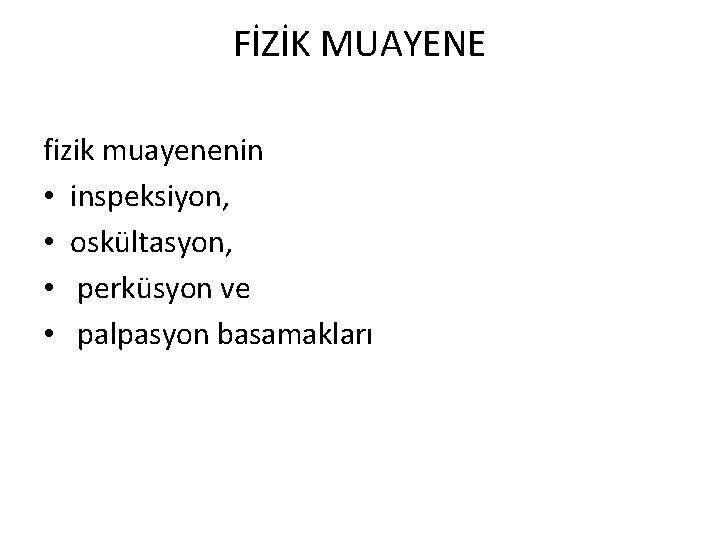 FİZİK MUAYENE fizik muayenenin • inspeksiyon, • oskültasyon, • perküsyon ve • palpasyon basamakları