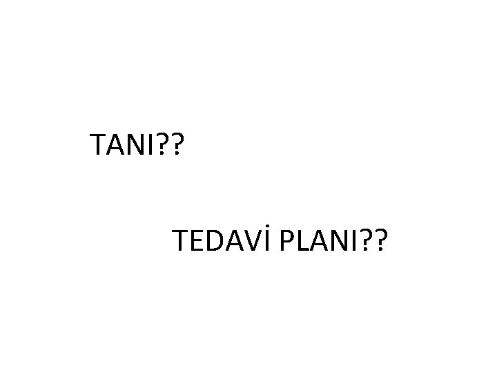  TANI? ? TEDAVİ PLANI? ? 