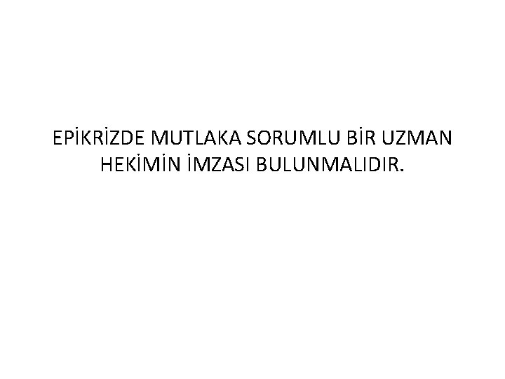 EPİKRİZDE MUTLAKA SORUMLU BİR UZMAN HEKİMİN İMZASI BULUNMALIDIR. 