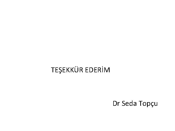  TEŞEKKÜR EDERİM Dr Seda Topçu 