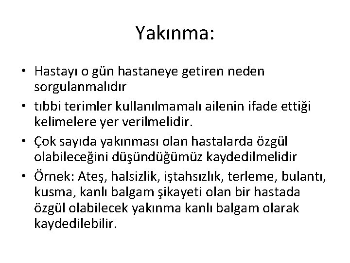 Yakınma: • Hastayı o gün hastaneye getiren neden sorgulanmalıdır • tıbbi terimler kullanılmamalı ailenin