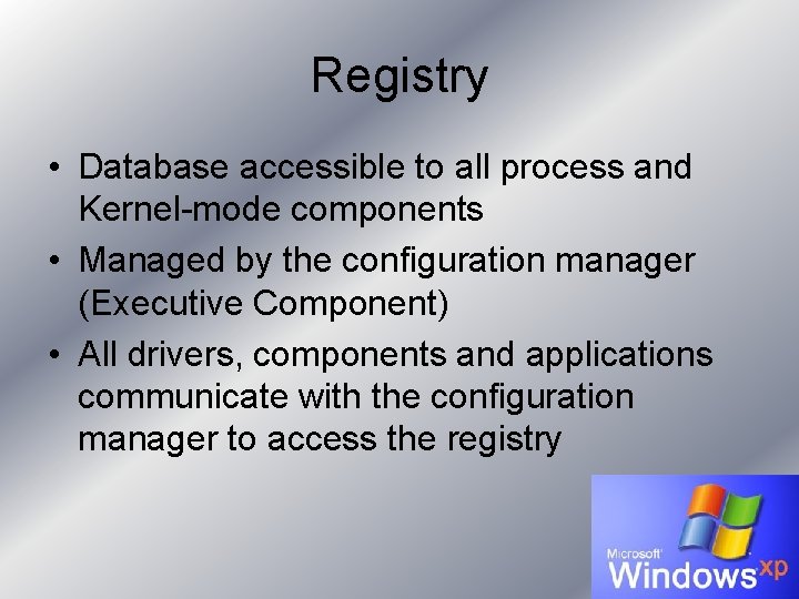 Registry • Database accessible to all process and Kernel-mode components • Managed by the Registry • Database accessible to all process and Kernel-mode components • Managed by the