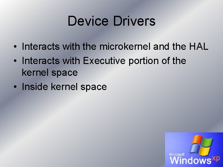 Device Drivers • Interacts with the microkernel and the HAL • Interacts with Executive Device Drivers • Interacts with the microkernel and the HAL • Interacts with Executive