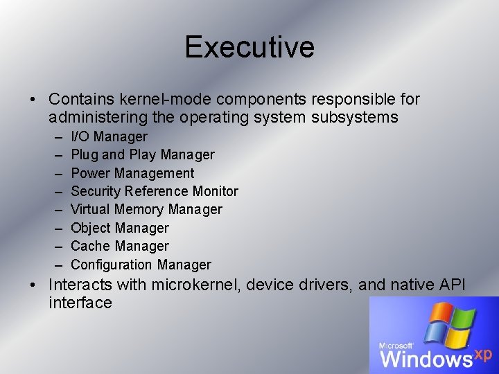 Executive • Contains kernel-mode components responsible for administering the operating system subsystems – – Executive • Contains kernel-mode components responsible for administering the operating system subsystems – –