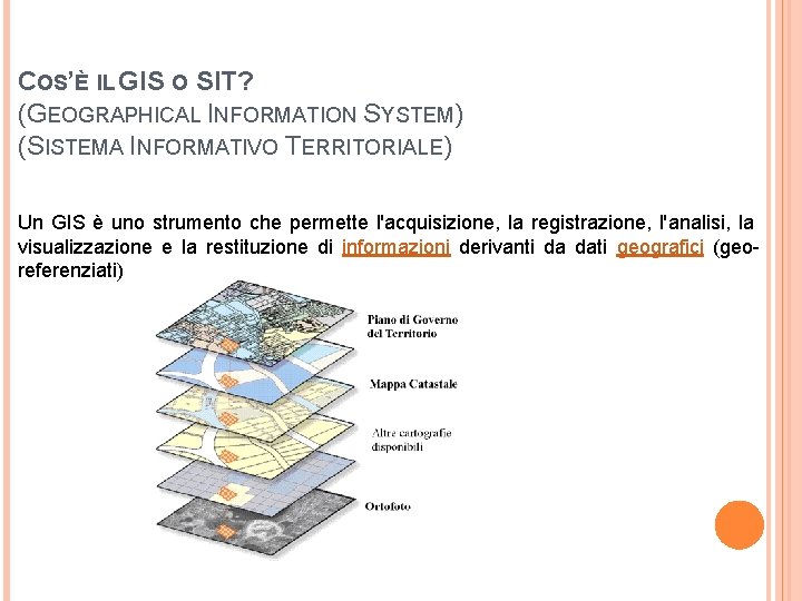 COS’È IL GIS O SIT? (GEOGRAPHICAL INFORMATION SYSTEM) (SISTEMA INFORMATIVO TERRITORIALE) Un GIS è COS’È IL GIS O SIT? (GEOGRAPHICAL INFORMATION SYSTEM) (SISTEMA INFORMATIVO TERRITORIALE) Un GIS è